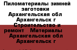 Пиломатериалы зимней заготовки - Архангельская обл., Архангельск г. Строительство и ремонт » Материалы   . Архангельская обл.,Архангельск г.